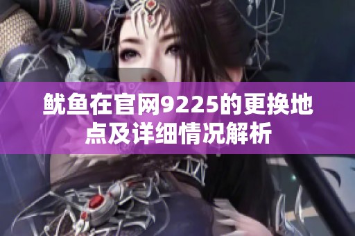 鱿鱼在官网9225的更换地点及详细情况解析