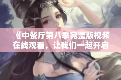 《中餐厅第八季完整版视频在线观看，让我们一起开启味蕾之旅》