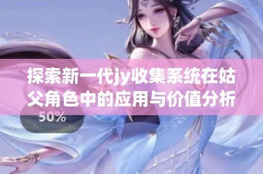 探索新一代jy收集系统在姑父角色中的应用与价值分析