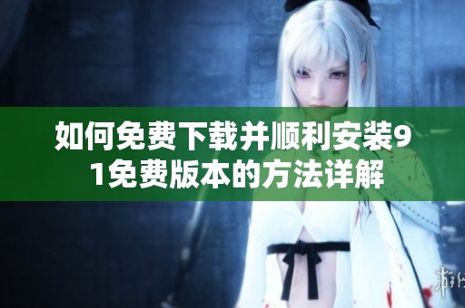 如何免费下载并顺利安装9 1免费版本的方法详解