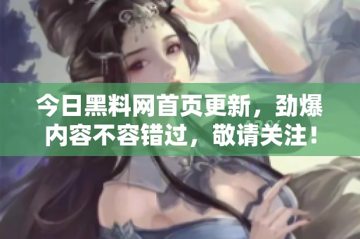 今日黑料网首页更新，劲爆内容不容错过，敬请关注！