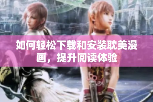 如何轻松下载和安装耽美漫画，提升阅读体验