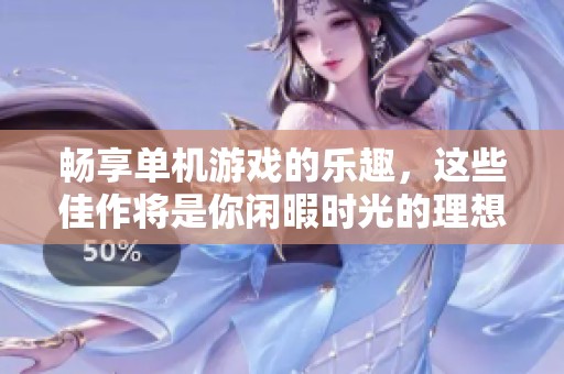 畅享单机游戏的乐趣，这些佳作将是你闲暇时光的理想伙伴