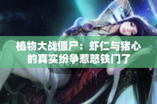 植物大战僵尸：虾仁与猪心的真实纷争惹怒铁门了