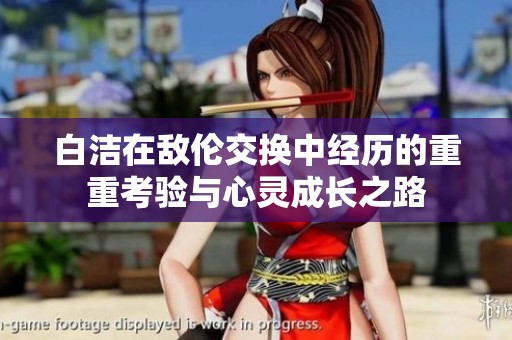 白洁在敌伦交换中经历的重重考验与心灵成长之路