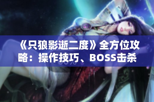 《只狼影逝二度》全方位攻略：操作技巧、BOSS击杀和技能解析指南