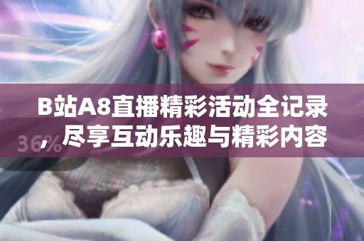 B站A8直播精彩活动全记录，尽享互动乐趣与精彩内容