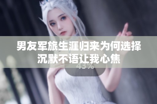 男友军旅生涯归来为何选择沉默不语让我心焦
