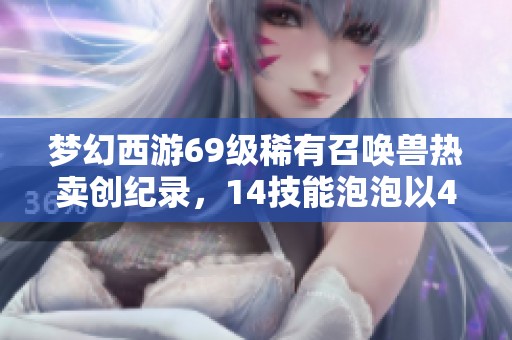 梦幻西游69级稀有召唤兽热卖创纪录，14技能泡泡以40万成交