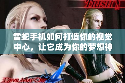 雷蛇手机如何打造你的视觉中心，让它成为你的梦想神器