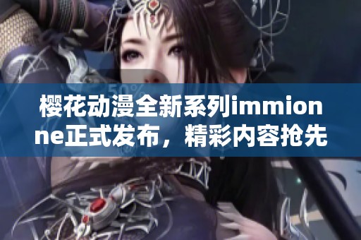 樱花动漫全新系列immionne正式发布，精彩内容抢先看