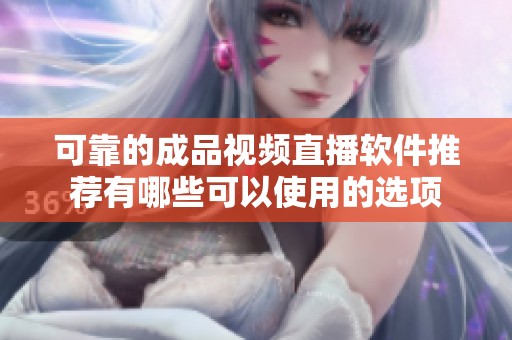 可靠的成品视频直播软件推荐有哪些可以使用的选项