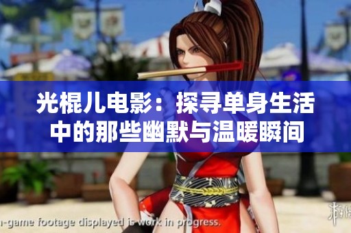 光棍儿电影：探寻单身生活中的那些幽默与温暖瞬间