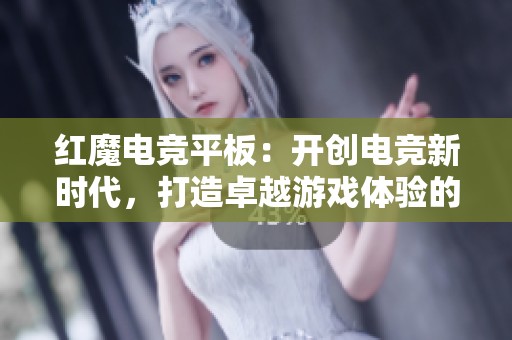 红魔电竞平板：开创电竞新时代，打造卓越游戏体验的先行者