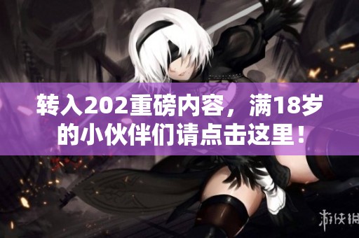 转入202重磅内容，满18岁的小伙伴们请点击这里！