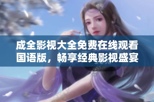 成全影视大全免费在线观看国语版，畅享经典影视盛宴