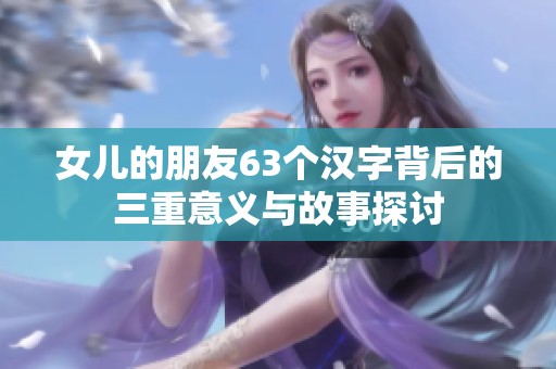 女儿的朋友63个汉字背后的三重意义与故事探讨