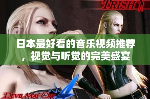 日本最好看的音乐视频推荐，视觉与听觉的完美盛宴