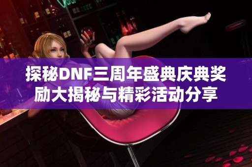 探秘DNF三周年盛典庆典奖励大揭秘与精彩活动分享