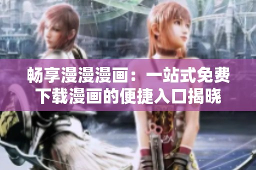 畅享漫漫漫画：一站式免费下载漫画的便捷入口揭晓