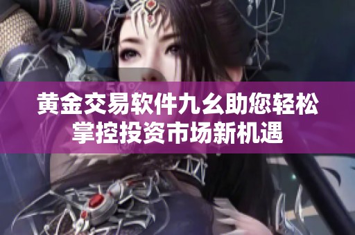 黄金交易软件九幺助您轻松掌控投资市场新机遇