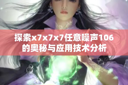 探索x7x7x7任意噪声106的奥秘与应用技术分析
