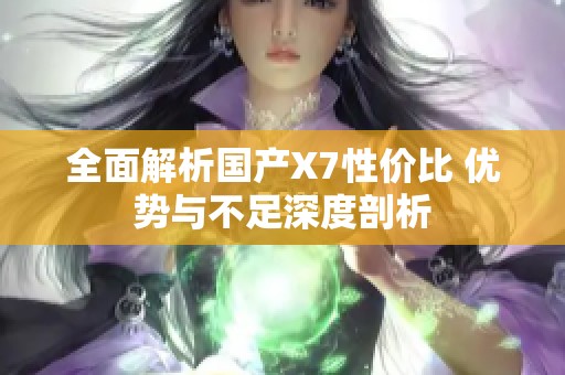 全面解析国产X7性价比 优势与不足深度剖析