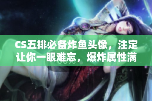 CS五排必备炸鱼头像，注定让你一眼难忘，爆炸属性满分！