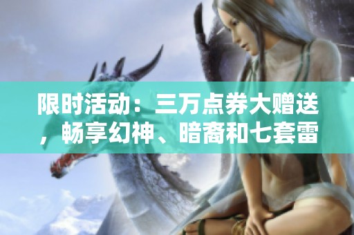 限时活动：三万点券大赠送，畅享幻神、暗裔和七套雷角色盛宴