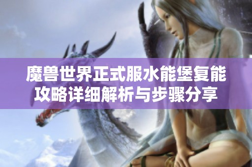 魔兽世界正式服水能堡复能攻略详细解析与步骤分享