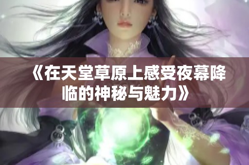 《在天堂草原上感受夜幕降临的神秘与魅力》