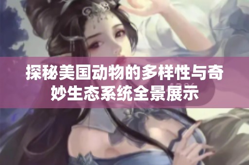 探秘美国动物的多样性与奇妙生态系统全景展示
