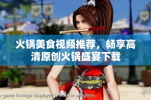 火锅美食视频推荐，畅享高清原创火锅盛宴下载