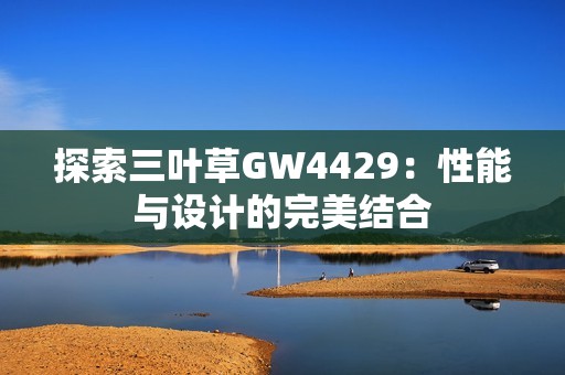 探索三叶草GW4429：性能与设计的完美结合