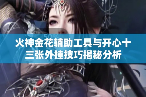 火神金花辅助工具与开心十三张外挂技巧揭秘分析