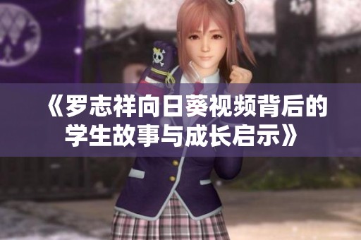 《罗志祥向日葵视频背后的学生故事与成长启示》