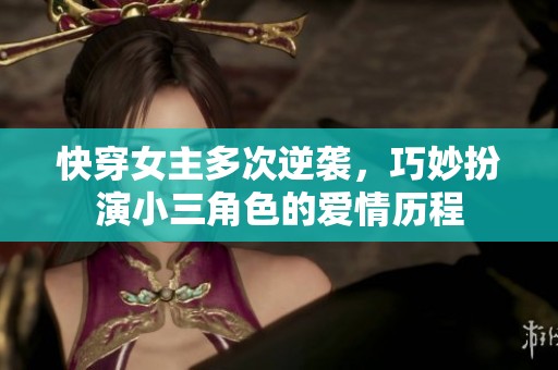 快穿女主多次逆袭，巧妙扮演小三角色的爱情历程