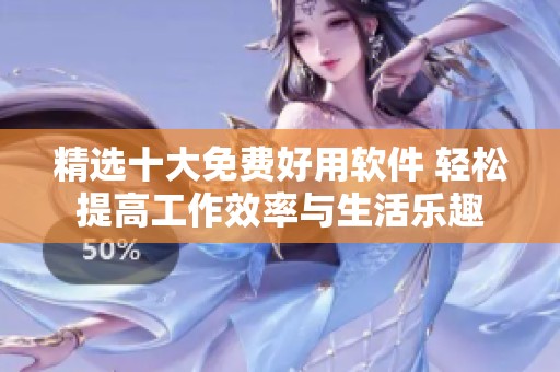 精选十大免费好用软件 轻松提高工作效率与生活乐趣