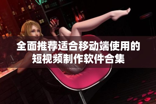 全面推荐适合移动端使用的短视频制作软件合集