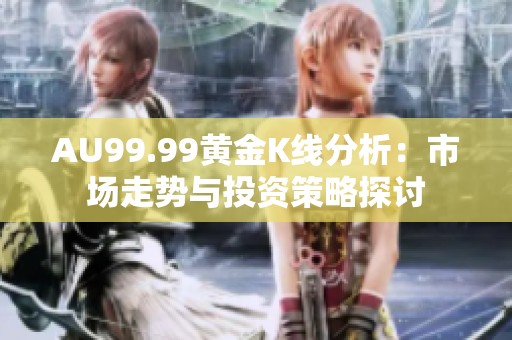 AU99.99黄金K线分析：市场走势与投资策略探讨