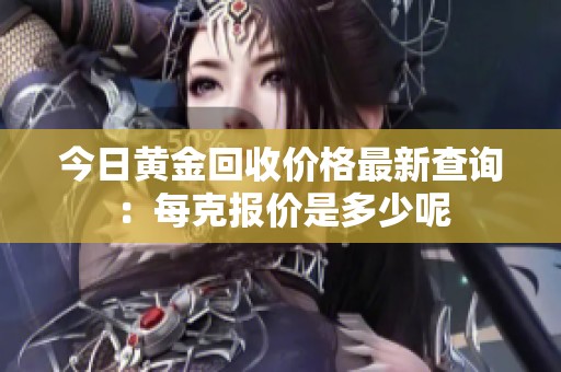 今日黄金回收价格最新查询：每克报价是多少呢