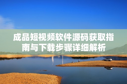 成品短视频软件源码获取指南与下载步骤详细解析
