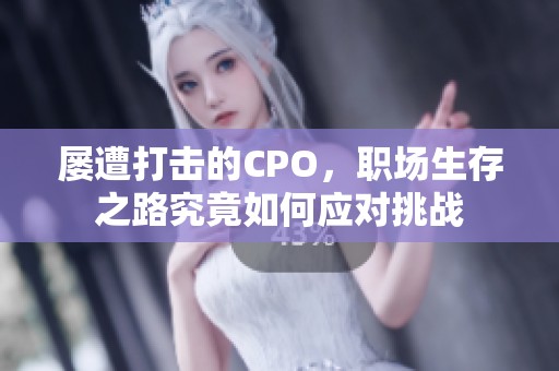 屡遭打击的CPO，职场生存之路究竟如何应对挑战