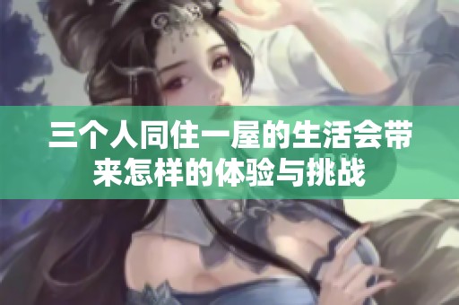 三个人同住一屋的生活会带来怎样的体验与挑战