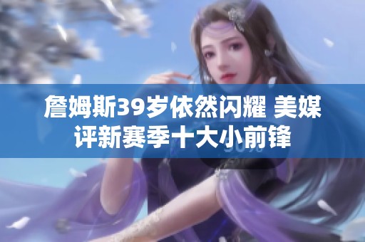 詹姆斯39岁依然闪耀 美媒评新赛季十大小前锋