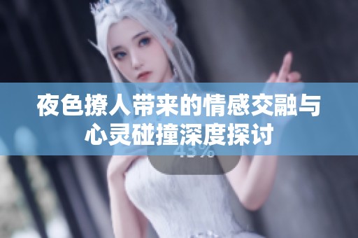 夜色撩人带来的情感交融与心灵碰撞深度探讨