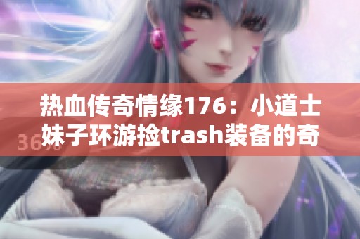 热血传奇情缘176：小道士妹子环游捡trash装备的奇妙冒险