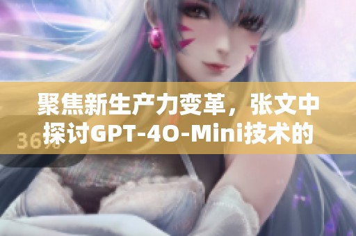 聚焦新生产力变革，张文中探讨GPT-4O-Mini技术的新机遇