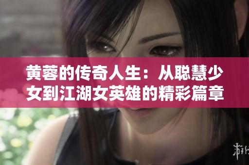 黄蓉的传奇人生：从聪慧少女到江湖女英雄的精彩篇章