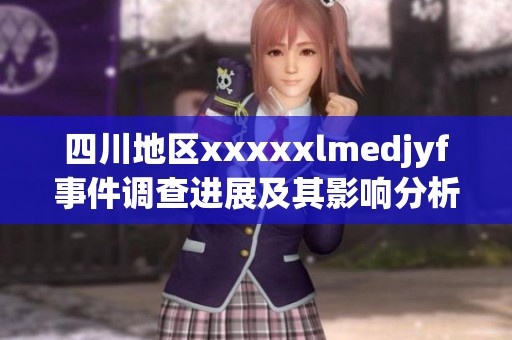 四川地区xxxxxlmedjyf事件调查进展及其影响分析